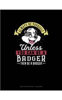 Always Be Yourself Unless You Can Be a Badger Then Be a Badger: Graph Paper Notebook - 1 CM Squares