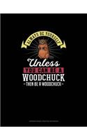 Always Be Yourself Unless You Can Be A Woodchuck Then Be A Woodchuck