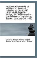 Incidental Remarks of William H. Seward, Relative to Grants of Lands to Hungarian Exiles, &C. Delive