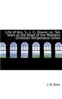 Life of Mrs. S. J. C. Downs; Or, Ten Years at the Head of the Woman's Christian Temperance Union