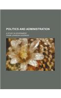 Politics and Administration; A Study in Government
