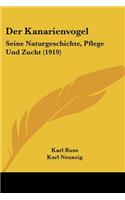 Der Kanarienvogel: Seine Naturgeschichte, Pflege Und Zucht (1919)