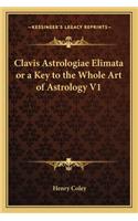 Clavis Astrologiae Elimata or a Key to the Whole Art of Astrology V1