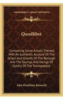 Quodlibet: Containing Some Annals Thereof, With An Authentic Account Of The Origin And Growth Of The Borough And The Sayings And Doings Of Sundry Of The Townsp(English)
