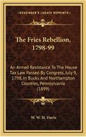 The Fries Rebellion, 1798-99: An Armed Resistance to the House Tax Law Passed by Congress, July 9, 1798, in Bucks and Northampton Counties, Pennsylvania (1899)