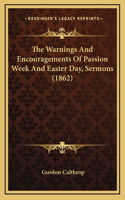 The Warnings and Encouragements of Passion Week and Easter Day, Sermons (1862)