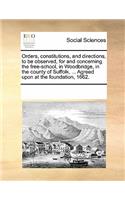 Orders, Constitutions, and Directions, to Be Observed, for and Concerning the Free-School, in Woodbridge, in the County of Suffolk, ... Agreed Upon at the Foundation, 1662.: (English)