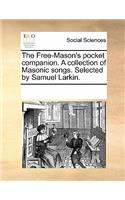 The Free-Mason's Pocket Companion. a Collection of Masonic Songs. Selected by Samuel Larkin.