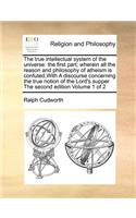 The True Intellectual System of the Universe: The First Part; Wherein All the Reason and Philosophy of Atheism Is Confuted, with a Discourse Concerning the True Notion of the Lord's Supper the S