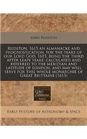 Rudston, 1615 an Almanacke and Prognostication, for the Yeare of Our Lord God, 1615, Being the Third After Leape Yeare: Calculated and Referred to the Meridian and Latitude of London, and May Well Serve for This Whole Monarchie of Great Brittaine (