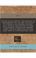 Hocus Pocus Junior. the Anatomy of Legerdemain. Or, the Art of Jugling Set Forth in His Proper Colours, Fully, Plainly, and Exactly; So That an Ignorant Person May Thereby Learn the Full Perfection of the Same, After a Little Practise. (1671)