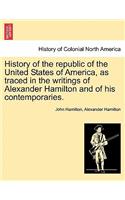 History of the republic of the United States of America, as traced in the writings of Alexander Hamilton and of his contemporaries.
