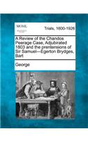 Review of the Chandos Peerage Case, Adjubirated 1803 and the Prentensions of Sir Samuel-Egerton Brydges, Bart