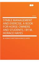 Stable Management and Exercise, a Book for Horse-Owners and Students / By M. Horace Hayes