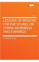 Lessons of Wisdom for the Young; Or, Spring Mornings and Evenings