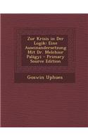 Zur Krisis in Der Logik: Eine Auseinandersetzung Mit Dr. Melchior Palagyi - Primary Source Edition