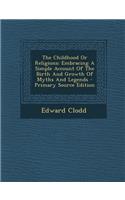 The Childhood or Religions: Embracing a Simple Account of the Birth and Growth of Myths and Legends - Primary Source Edition: Embracing a Simple Account of the Birth and Growth of Myths and Legends - Primary Source Edition