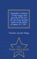 Alexander; A History of the Origin and Growth of the Art of War from Earliest Times to the Battle of Ipsus, B. C. 301 .. - War College Series