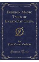 Foreign Magic Tales of Every-Day China (Classic Reprint)