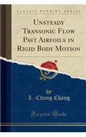 Unsteady Transonic Flow Past Airfoils in Rigid Body Motion (Classic Reprint)