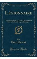 Légionnaire: Histoire Véridique Et Vécue d'Un Québecois Simple Soldat À La Légion Étrangère (Classic Reprint)