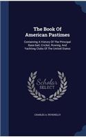 The Book Of American Pastimes: Containing A History Of The Principal Base-ball, Cricket, Rowing, And Yachting Clubs Of The United States