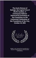 The Early History of Raleigh, the Capital City of North Carolina. A Centennial Address Delivered by Invitation of the Committee on the Centennial Celebration of the Foundation of the City, October 18, 1892