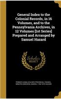 General Index to the Colonial Records, in 16 Volumes, and to the Pennsylvania Archives, in 12 Volumes [1st Series] Prepared and Arranged by Samuel Hazard