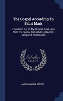 The Gospel According To Saint Mark: Translated Out Of The Original Greek, And With The Former Translations Diligently Compared And Revised