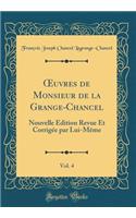 Oeuvres de Monsieur de la Grange-Chancel, Vol. 4: Nouvelle Edition Revue Et CorrigÃ©e Par Lui-MÃ¨me (Classic Reprint)