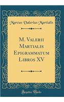 M. Valerii Martialis Epigrammatum Libros XV (Classic Reprint)