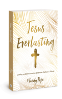 Jesus Everlasting: Leaning on Our Counselor, Defender, Father, and Friend