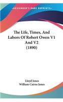The Life, Times, And Labors Of Robert Owen V1 And V2 (1890)