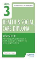 Level 3 Health & Social Care Diploma Shc 33 Assessment Workbook: Promote Equality and Inclusion in Health, Social Care or Children's and Young People's Settingsassessment Workbook Unit Shc 33 Promo