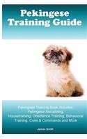 Pekingese Training Guide. Pekingese Training Book Includes: Pekingese Socializing, Housetraining, Obedience Training, Behavioral Training, Cues & Commands and More
