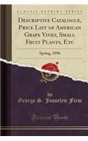 Descriptive Catalogue, Price List of American Grape Vines, Small Fruit Plants, Etc: Spring, 1896 (Classic Reprint)