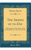 The Armies of to-Day: A Description of the Armies of the Leading Pations at the Present Time (Classic Reprint)