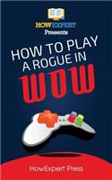 How to Play a Rogue in Wow: Your Step-By-Step Guide to Playing Rogues in Wow