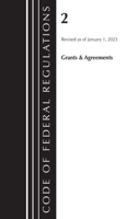 Code of Federal Regulations, Title 02 Grants and Agreements, Revised as of January 1, 2023: (Code of Federal Regulations, Title 02 Grants and Agreements)