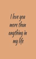I love you more than anything in my life