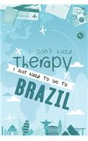 I Don't Need Therapy I Just Need To Go To BRAZIL