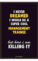 I Never Dreamed I would Be A Super Cool Management Trainee But Here I Am Killing It: Career Motivational Quotes 6x9 120 Pages Blank Lined Notebook Journal