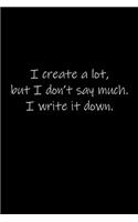 I create a lot, but I don't say much. I write it down.