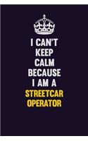 I Can't Keep Calm Because I Am A Streetcar Operator