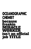 Oceanographic Chemist Because Freakin Miracle Worker Is Not An Official Job Title: Best Oceanographic Chemist Notebook, Oceanographic Chemistry Scientist Journal Gift, Diary, Doodle Gift or Notebook - 6 x 9 Compact Size, 109 Blank 