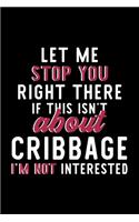 Let Me Stop You Right There If This Isn't About Cribbage I'm Not Interested: Notebook for Cribbage Lover - Great Christmas & Birthday Gift Idea for Cribbage Fan - Cribbage Journal - Cribbage Fan Diary - 120 pages 6x9 inches