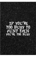 If You're Too Busy To Hunt Then You're Too Busy