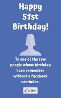 Happy 51st Birthday! To one of the few people whose birthday I can remember without a facebook reminder.