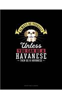 Always Be Yourself Unless You Can Be A Havanese Then Be A Havanese