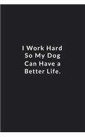 I Work Hard So My Dog Can Have A Better Life.: Lined Notebook, motivational journal. 120 Pages. 6 in x 9 in Cover.